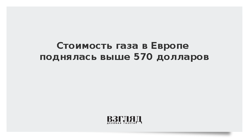 Биржевые цены на газ в Европе поднялись выше 570 долларов