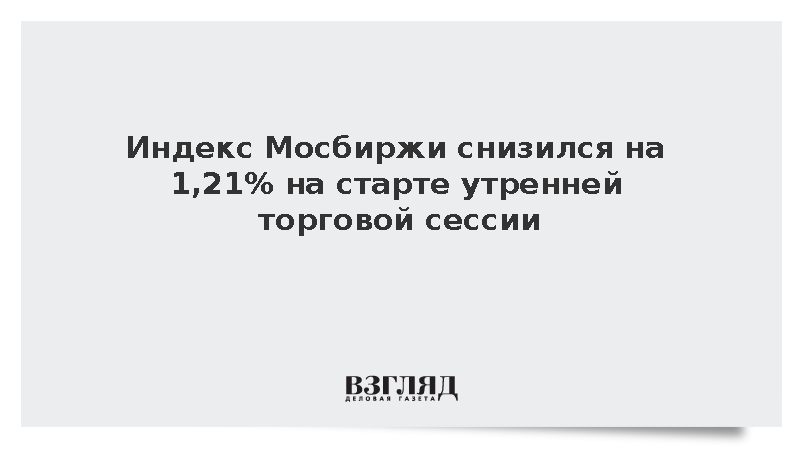 Индекс Мосбиржи снизился на 1,21% на старте утренней торговой сессии