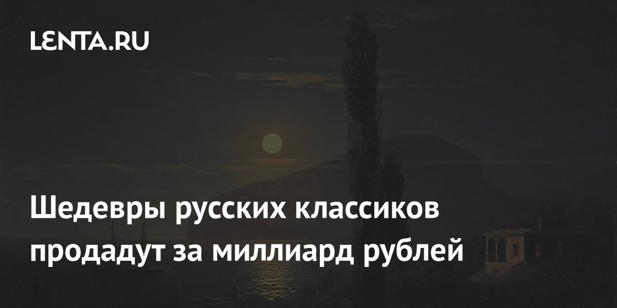 Шедевры русских классиков продадут за миллиард рублей