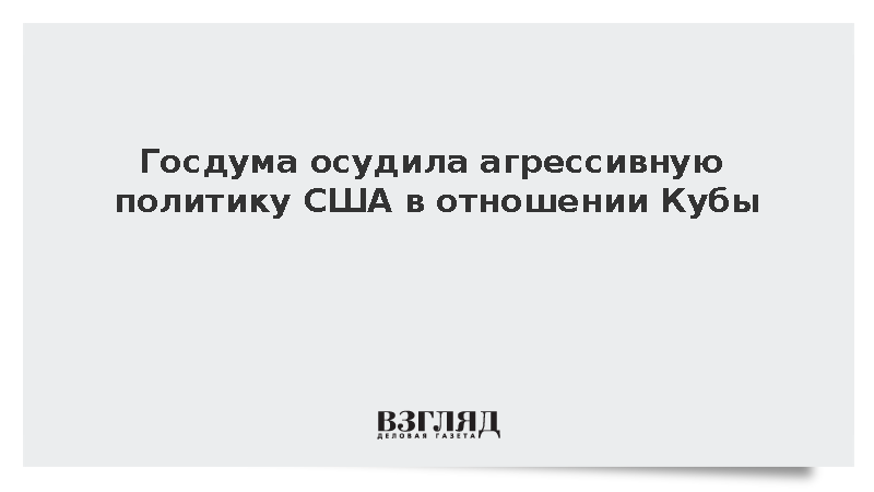 Госдума приняла заявление к ООН в связи с давлением США на Кубу