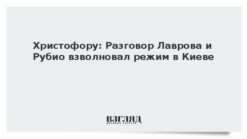 Христофору: Разговор Лаврова и Рубио взволновал режим в Киеве