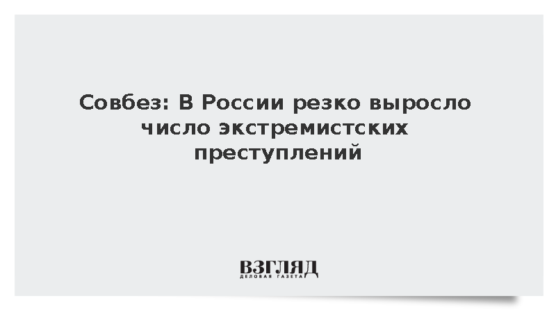 Совбез: В России резко выросло число экстремистских преступлений