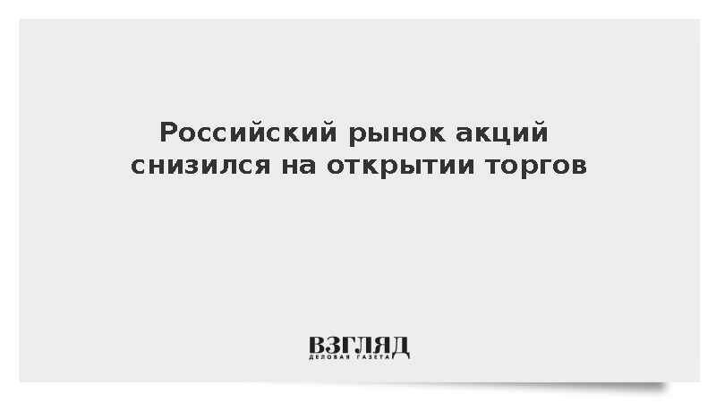 Российский рынок акций снизился на открытии торгов
