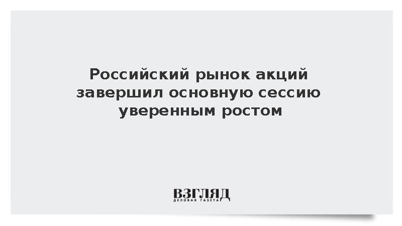 Российский рынок акций завершил основную сессию уверенным ростом