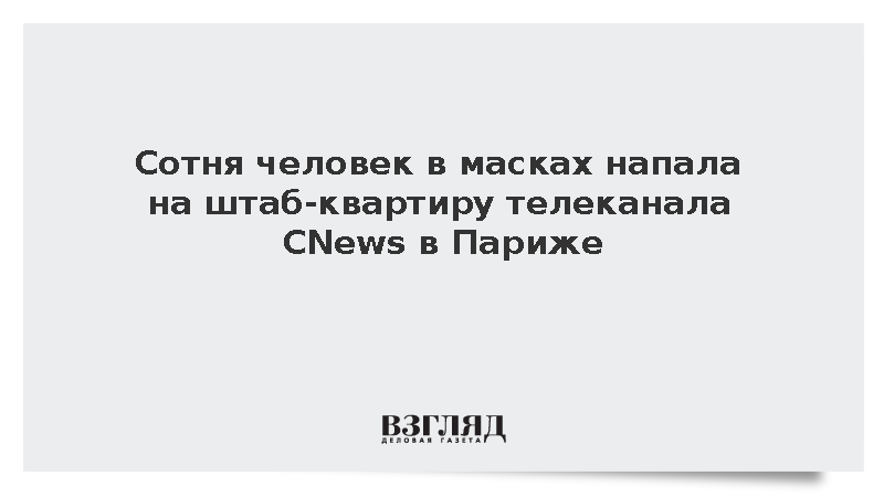 BFMTV: Около 100 человек в масках напали на штаб-квартиру CNews в Париже