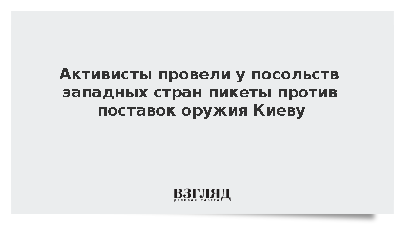 Активисты провели у посольств западных стран пикеты против поставок оружия Киеву