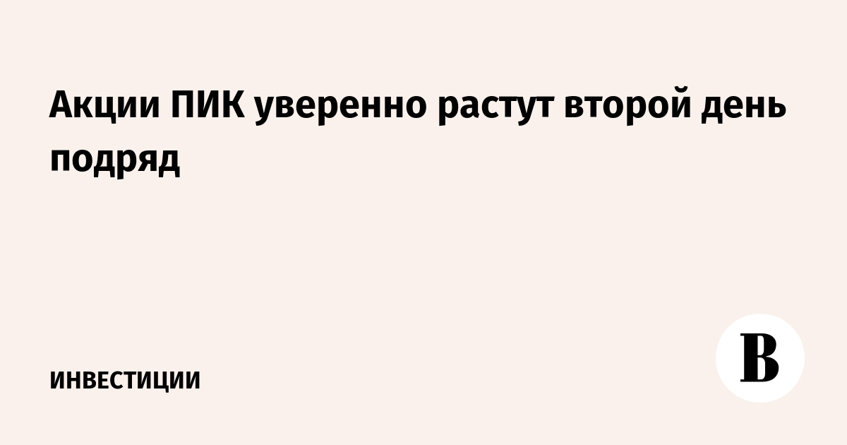 Акции ПИК уверенно растут второй день подряд