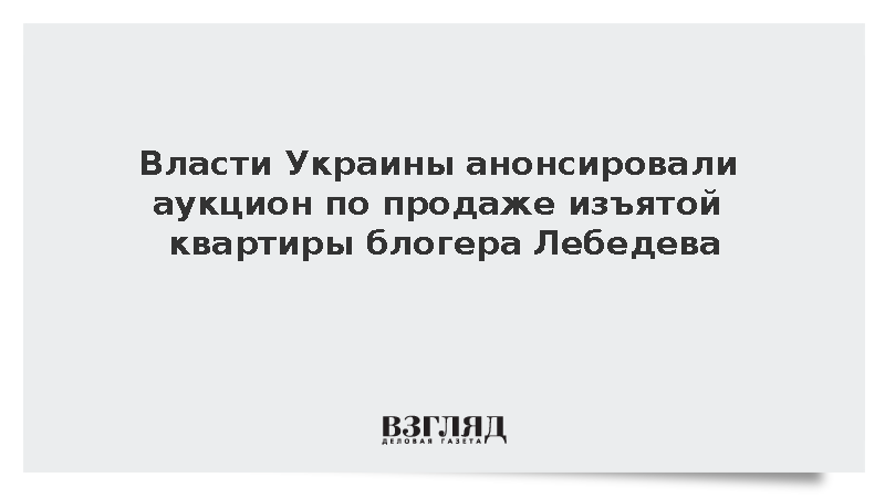 Власти Украины анонсировали аукцион по продаже изъятой квартиры блогера Лебедева