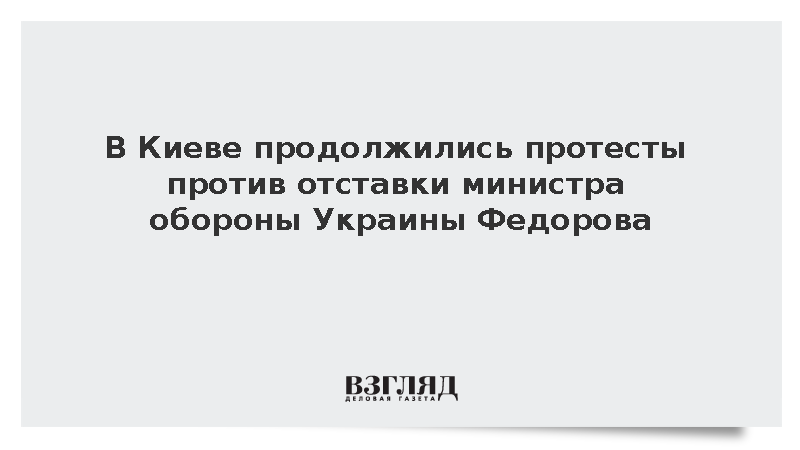 В Киеве продолжились протесты против отставки министра обороны Украины Федорова