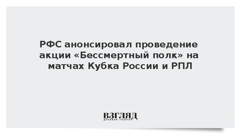 РФС анонсировал проведение акции «Бессмертный полк» на матчах Кубка России и РПЛ