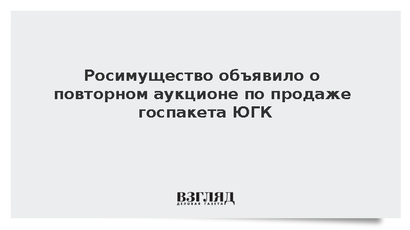 Росимущество объявило о повторном аукционе по продаже госпакета ЮГК