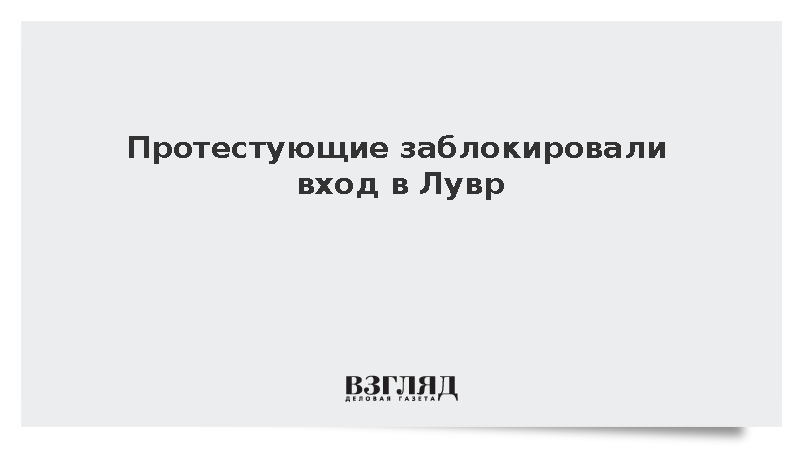Протестующие во Франции перекрыли доступ в Лувр для купивших билеты туристов