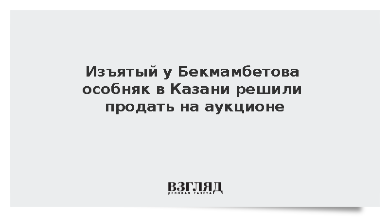 Изъятый у Бекмамбетова особняк в Казани решили продать на аукционе