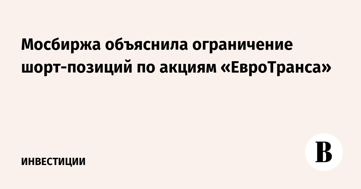 Мосбиржа объяснила ограничение шорт-позиций по акциям «ЕвроТранса»
