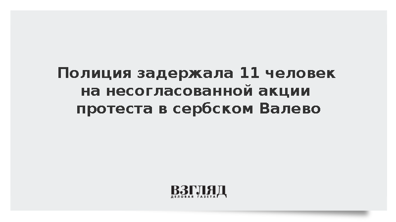 МВД Сербии: Полиция задержала 11 человек на протестах в Валево