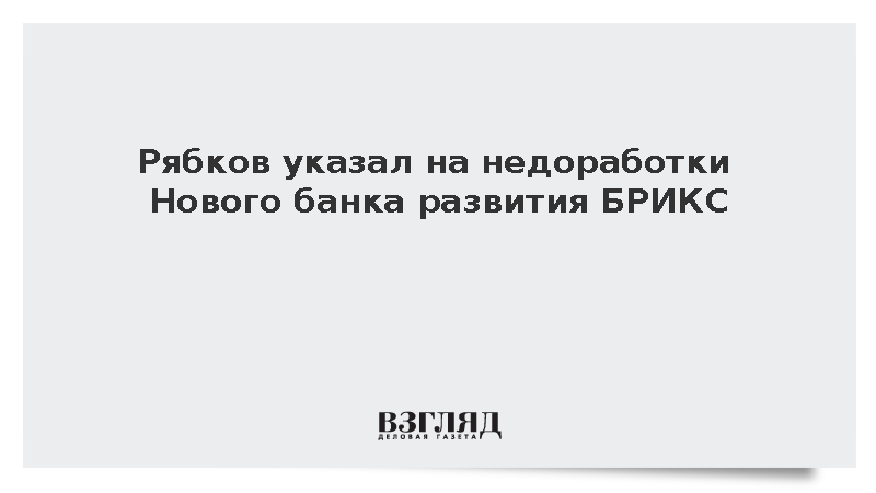 Рябков указал на недоработки Нового банка развития БРИКС