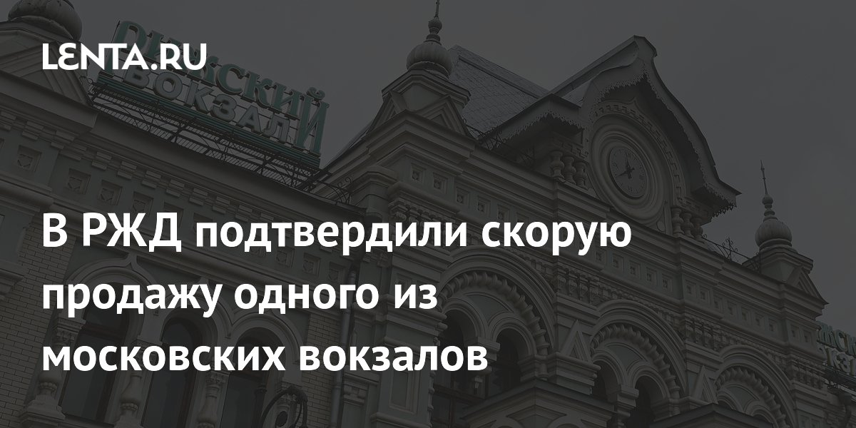 В РЖД подтвердили скорую продажу одного из московских вокзалов