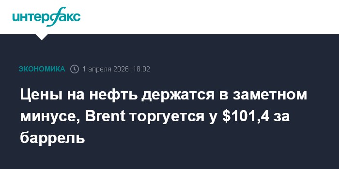 Цены на нефть держатся в заметном минусе, Brent торгуется у $101,4 за баррель
