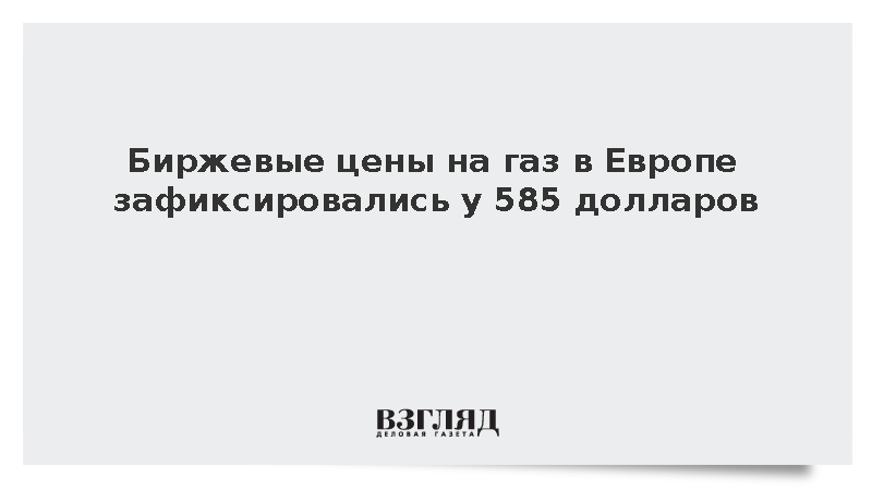 Биржевые цены на газ в Европе закрепились на уровне 585 долларов