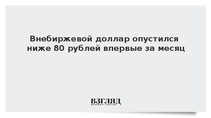 Внебиржевой доллар опустился ниже 80 рублей впервые за месяц