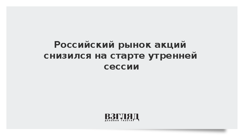 Российский рынок акций снизился на старте утренней сессии