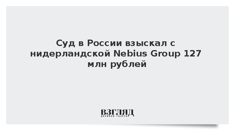 Суд в России взыскал с нидерландской Nebius Group 127 млн рублей