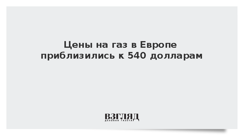 Биржевые цены на газ в Европе выросли до 540 долларов