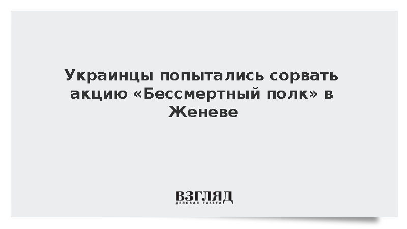 Украинцы попытались сорвать акцию «Бессмертный полк» в Женеве