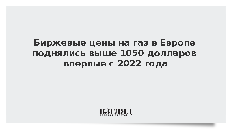 Биржевые цены на газ в Европе поднялись выше 1050 долларов впервые с 2022 года