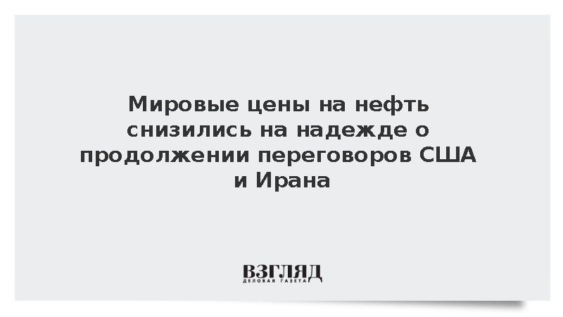 Мировые цены на нефть снизились на надежде о продолжении переговоров США и Ирана