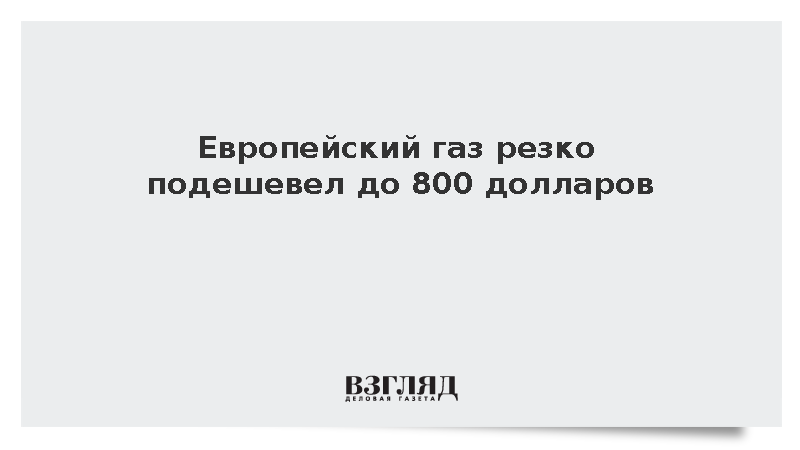 Стоимость газа на бирже в Европе опустилась до 800 долларов