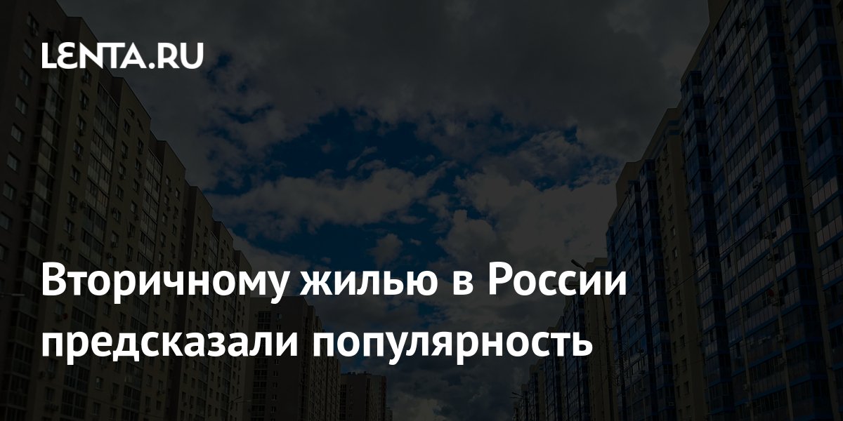 Вторичному жилью в России предсказали популярность