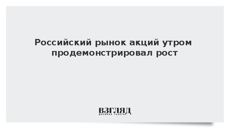 Российский рынок акций утром продемонстрировал рост