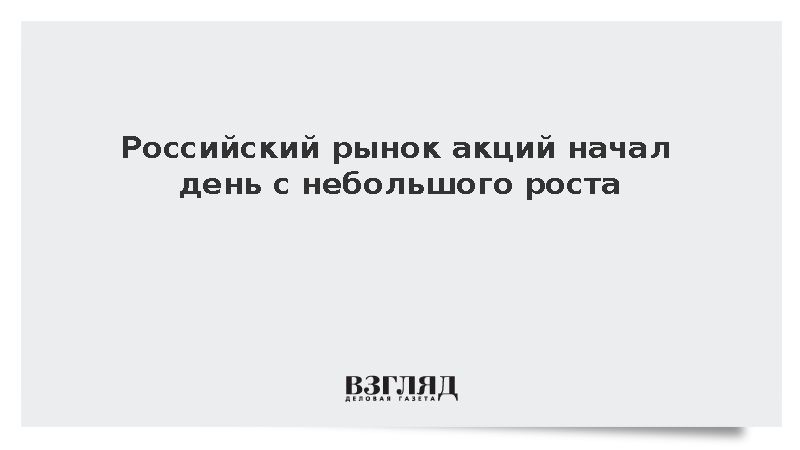Российский рынок акций начал день с небольшого роста