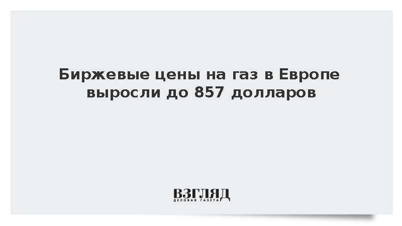 Биржевые цены на газ в Европе выросли до 857 долларов за тысячу кубических метров