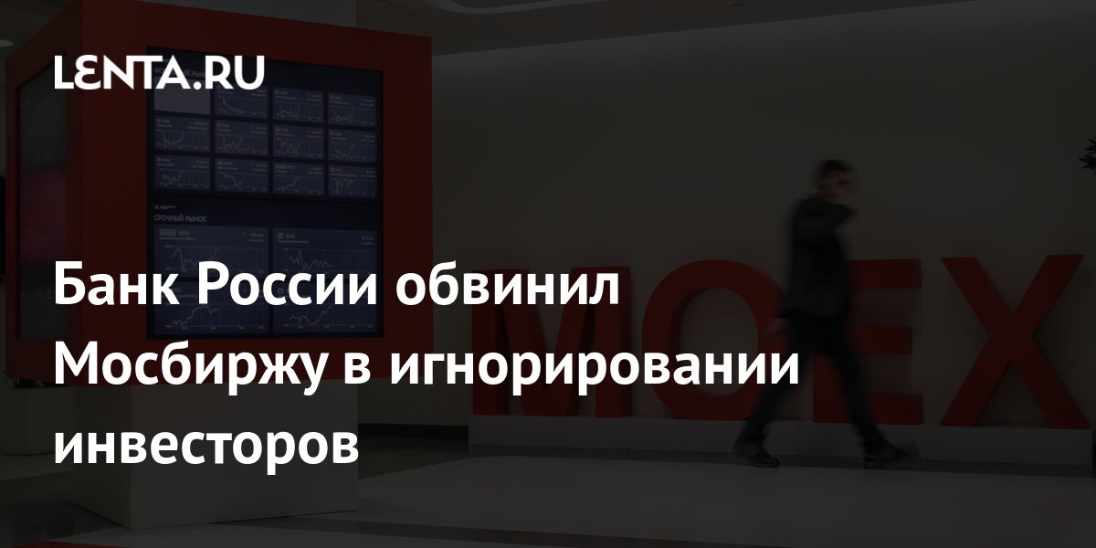 Банк России обвинил Мосбиржу в игнорировании инвесторов