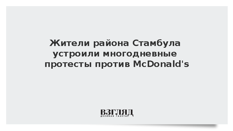 Yeni Safak: Жители района Cтамбула более 250 дней протестуют против McDonald's