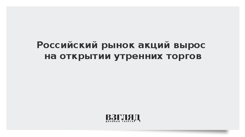 Российский рынок акций вырос на открытии утренних торгов