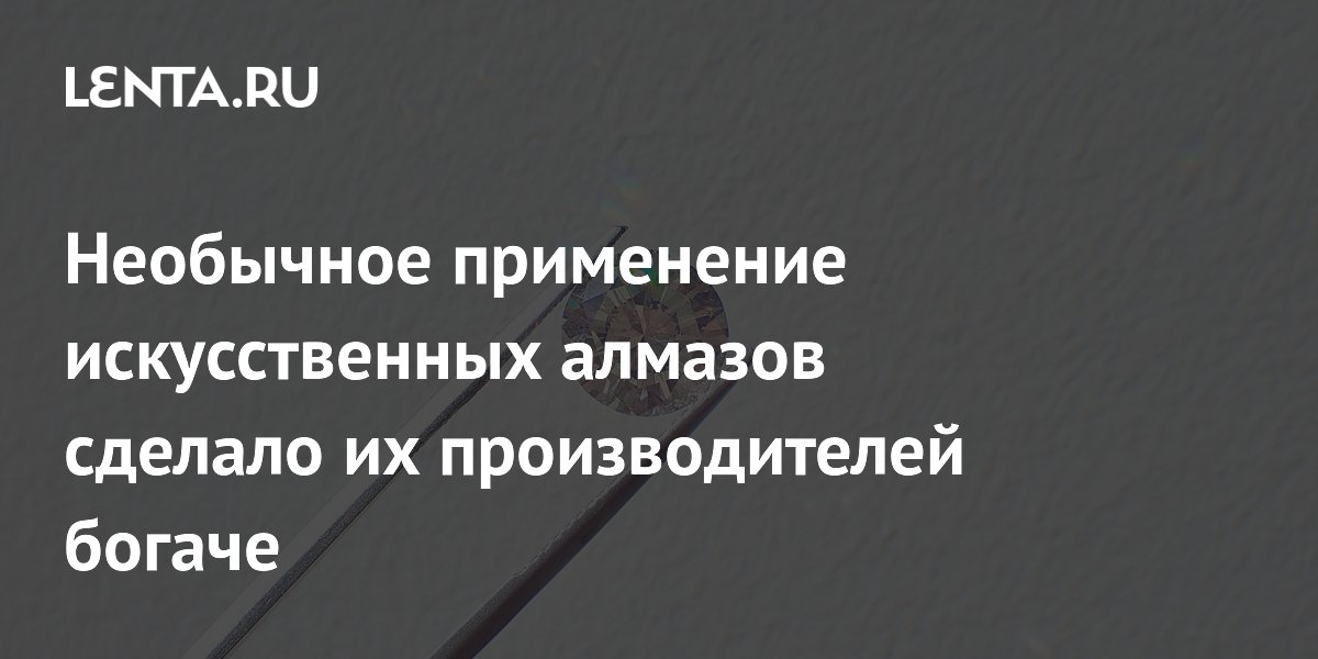 Необычное применение искусственных алмазов сделало их производителей богаче