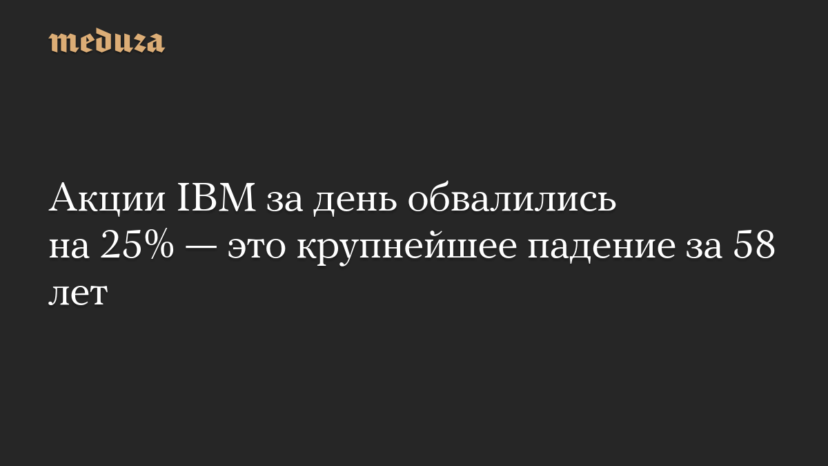 Акции IBM за день обвалились на 25% — это крупнейшее падение за 58 лет