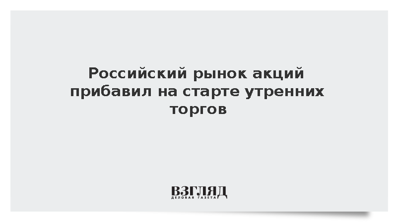 Российский рынок акций прибавил на старте утренних торгов