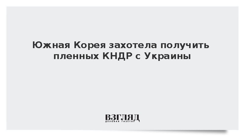 Южная Корея захотела получить пленных КНДР с Украины