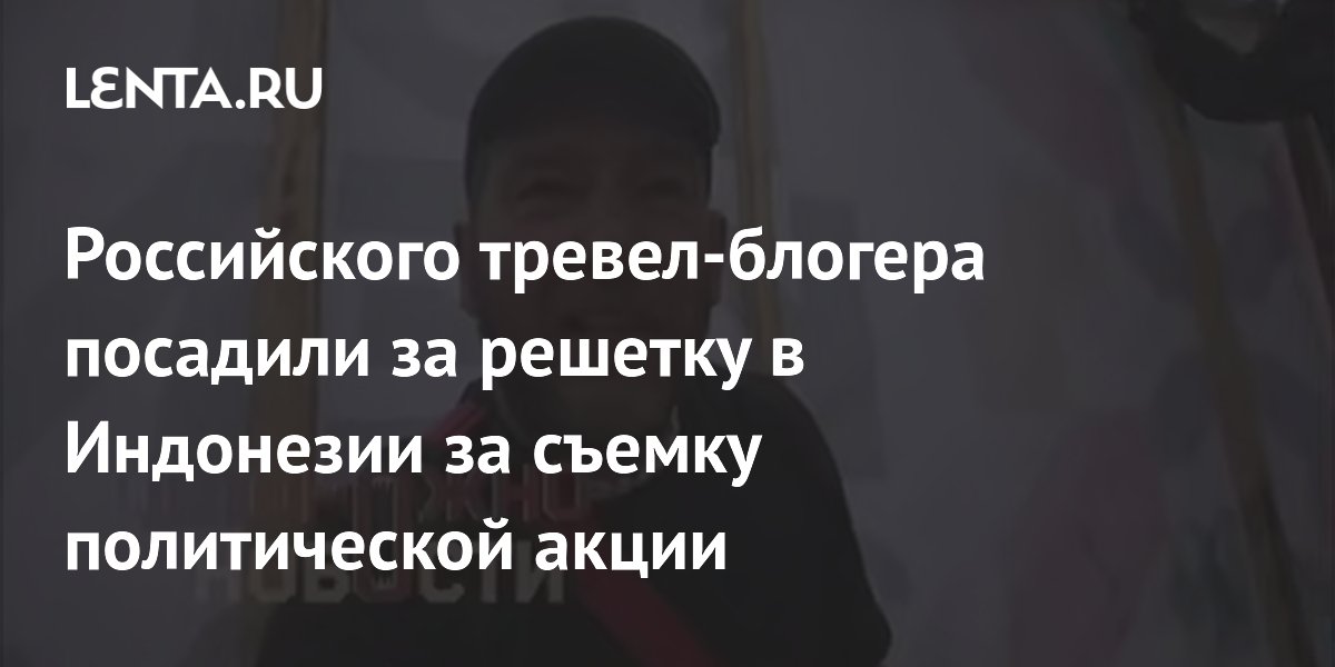 Российского тревел-блогера посадили за решетку в Индонезии за съемку политической акции
