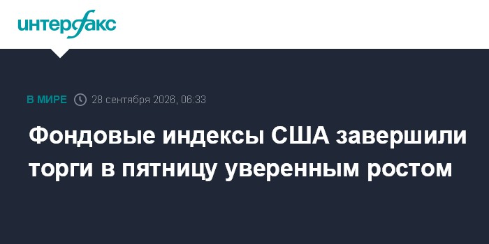 Фондовые индексы США завершили торги в пятницу уверенным ростом