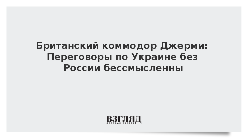 Британский коммодор Джерми: Переговоры по Украине без России бессмысленны