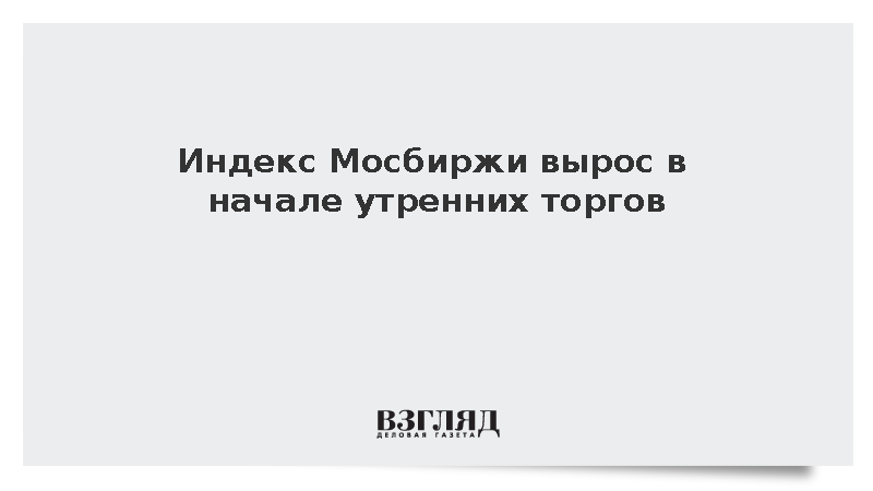 Российский рынок акций вырос на 0,7% в начале утренней торговой сессии