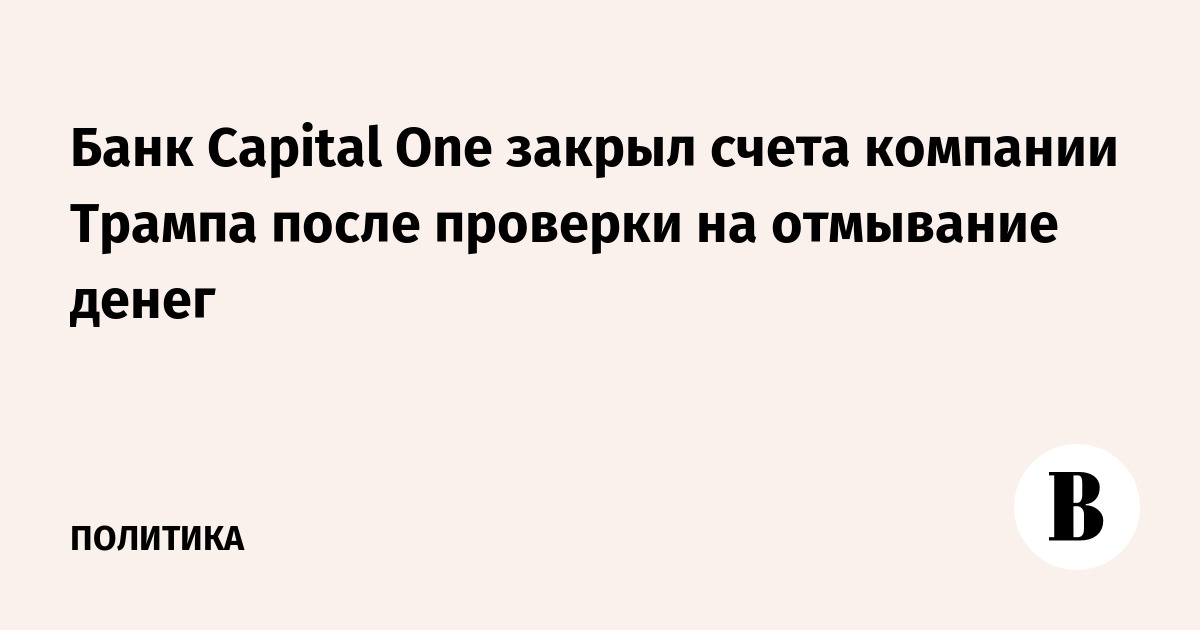 Банк Capital One закрыл счета компании Трампа после проверки на отмывание денег