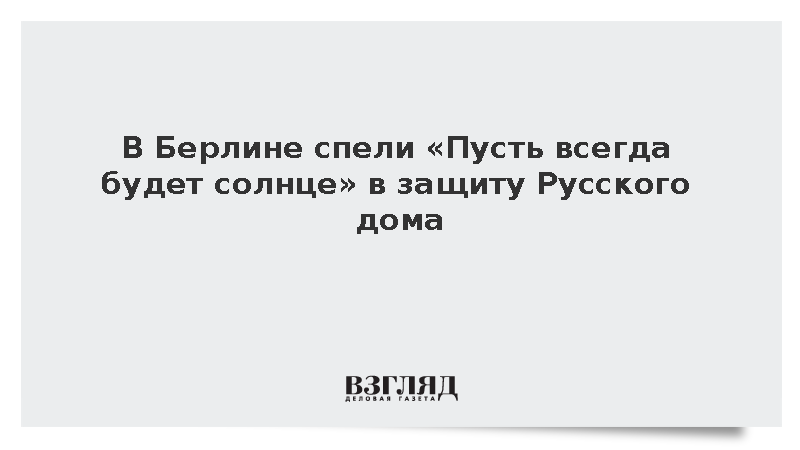 В Берлине спели «Пусть всегда будет солнце» в защиту Русского дома