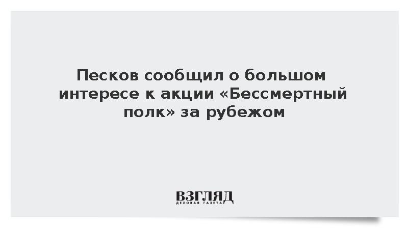 Песков: За рубежом проявляют огромный интерес к акции «Бессмертный полк»