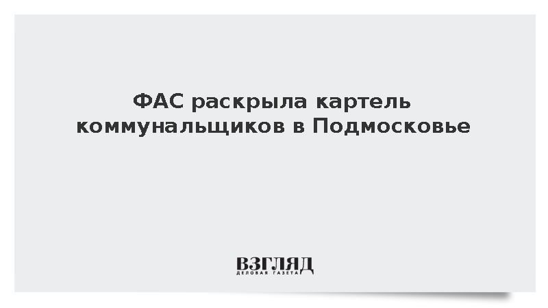 ФАС раскрыла картель коммунальщиков в Подмосковье